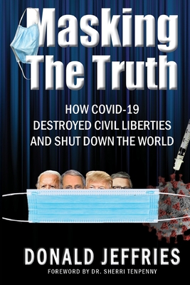 Masking the Truth: How Covid-19 Destroyed Civil Liberties and Shut Down the World Cover Image