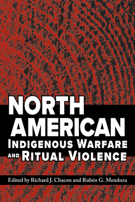 North American Indigenous Warfare and Ritual Violence By Richard J. Chacon (Editor), Rubén G. Mendoza (Editor) Cover Image