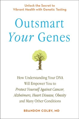 Outsmart Your Genes: How Understanding Your DNA Will Empower You to Protect Yourself Against Cancer,A lzheimer's, Heart Disease, Obesity, and Many Other Conditions By Brandon Colby, MD Cover Image