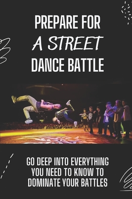 Prepare For A Street Dance Battle: Go Deep Into Everything You Need To Know To Dominate Your Battles: Street Dance Styles By Vernon Agostino Cover Image