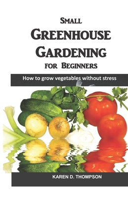 Small Greenhouse Gardening for Beginners: How to grow vegetables without stress