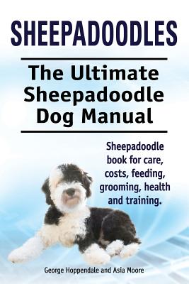 Sheepadoodles. Ultimate Sheepadoodle Dog Manual. Sheepadoodle book for care, costs, feeding, grooming, health and training. By George Hoppendale, Asia Moore Cover Image