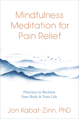 Mindfulness Meditation for Pain Relief: Practices to Reclaim Your Body and Your Life By Jon Kabat-Zinn, Ph.D. Cover Image