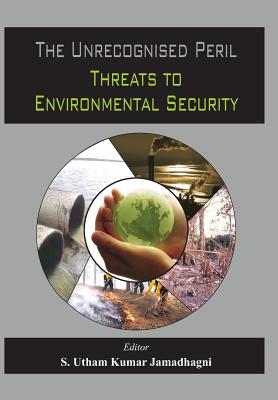 The Unrecognized Peril: Threats to Environmental Security By S. Utham Jamadhagni (Editor) Cover Image