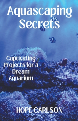 Aquascaping Secrets Captivating Projects for a Dream Aquarium Cover Image