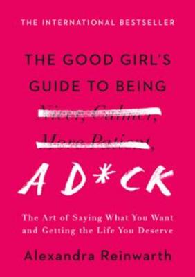 The Good Girl's Guide to Being a D*ck: The Art of Saying What You Want and Getting the Life You Deserve Cover Image