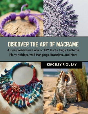 Discover the Art of Macrame: A Comprehensive Book on DIY Knots, Bags, Patterns, Plant Holders, Wall Hangings, Bracelets, and More Cover Image