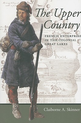The Upper Country: French Enterprise in the Colonial Great Lakes (Regional Perspectives on Early America) Cover Image