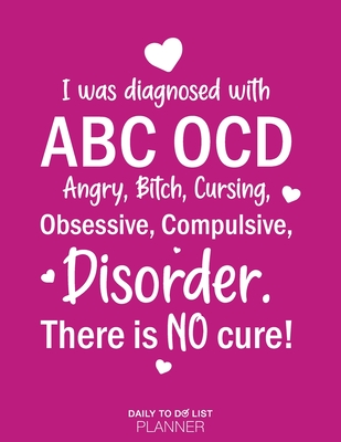 I Was Diagnosed With ABC OCD, Angry, Bitch, Cursing, Obsessive, Compulsive, Disorder. There Is No Cure!: Calendar 2020-2021-2022 Large Daily To Do Lis By All Out Gifts Cover Image