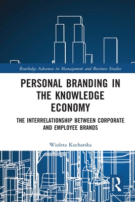 Personal Branding in the Knowledge Economy: The Inter-relationship between Corporate and Employee Brands (Routledge Advances in Management and Business Studies)