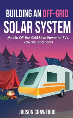 Building an Off-Grid Solar System: Mobile Off-the-Grid Solar Power for RVs, Van Life, and Boats By Judson Crawford Cover Image