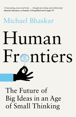 Human Frontiers: The Future of Big Ideas in an Age of Small Thinking By Michael Bhaskar Cover Image