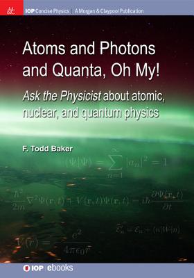 Atoms and Photons and Quanta, Oh My!: Ask the physicist about atomic, nuclear, and quantum physics (Iop Concise Physics)