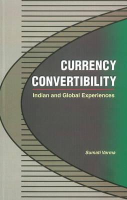 Currency Convertibility : Indian and Global Experiences By Sumati Varma Cover Image