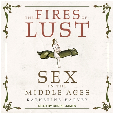 The Fires of Lust: Sex in the Middle Ages By Katherine Harvey, Corrie James (Read by) Cover Image