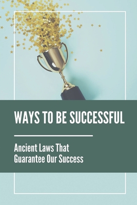 Ways To Be Successful: Ancient Laws That Guarantee Our Success: How To Get Success In Life By Mallie Zordan Cover Image