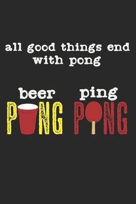 All Good Things End With Pong - Beer Pong & Ping Pong: A5 Notizbuch, 120 Seiten gepunktet punktiert, Bier Pong Lustiger Spruch Tischtennis Tischtennis Cover Image