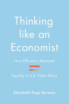 Thinking Like an Economist: How Efficiency Replaced Equality in U.S. Public Policy By Elizabeth Popp Berman Cover Image