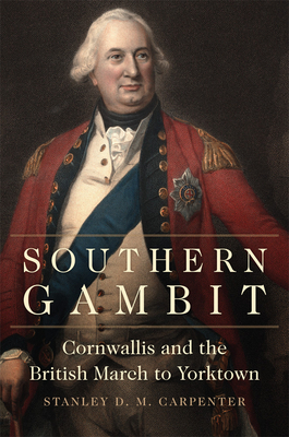 Southern Gambit: Cornwallis and the British March to Yorktown Volume 65 (Campaigns and Commanders #65) By Stanley D. M. Carpenter Cover Image