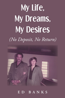My Life, My Dreams, My Desires: No Deposit, No Return By Ed Banks Cover Image