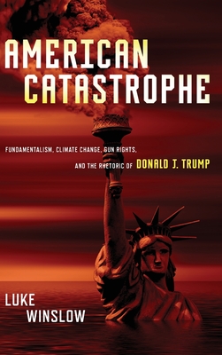 American Catastrophe: Fundamentalism, Climate Change, Gun Rights, and the Rhetoric of Donald J. Trump Cover Image
