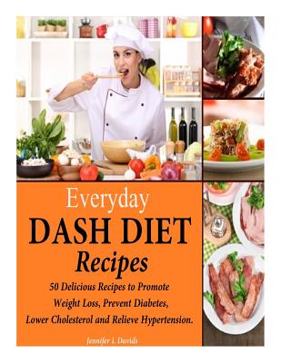 Everyday DASH Diet Recipes: 50 Delicious Recipes to Promote Weight Loss, Prevent Diabetes, Lower Cholesterol and Relieve Hypertension. By Jennifer L. Davids Cover Image