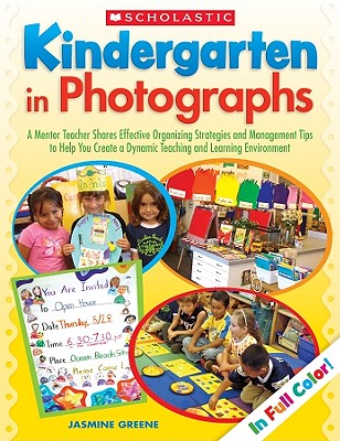 Kindergarten in Photographs: A Mentor Teacher Shares Effective Organizing Strategies and Management Tips to Help You Create a Dynamic Teaching and Learning Environment