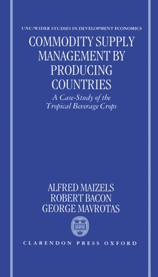 Commodity Supply Management by Producing Countries: A Case-Study of the Tropical Beverage Crops (Wider Studies in Development Economics) By Alfred Maizels, Robert Bacon, George Mavrotas Cover Image