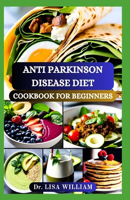 Anti Parkinson Disease Diet Cookbook for Beginners: Nutritious Recipes and Practical Guidance for Managing Symptoms and Enhancing Wellness to Improve