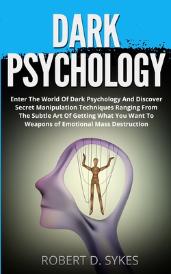 Dark Psychology: Enter The World Of Dark Psychology And Discover Secret Manipulation Techniques Ranging From The Subtle Art Of Getting By Robert D. Sykes Cover Image