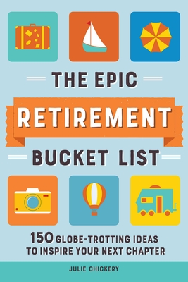 The Epic Retirement Bucket List: 150 Globe-Trotting Ideas to Inspire Your Next Chapter By Julie Chickery Cover Image