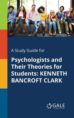 A Study Guide for Psychologists and Their Theories for Students: Kenneth Bancroft Clark By Cengage Learning Gale Cover Image