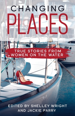 Changing Places: True Stories From Women on the Water By Shelley Wright (Editor), Jackie Parry (Editor) Cover Image