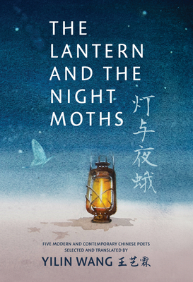 The Lantern and the Night Moths: Five Modern and Contemporary Chinese Poets in Translation By Yilin Wang (Editor), Yilin Wang (Translator) Cover Image
