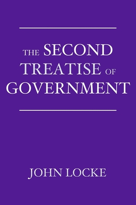 The Second Treatise of Government: An Essay Concerning the True Origin, Extent, and End of Civil Government Cover Image