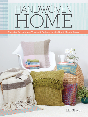 Handwoven Home: Weaving Techniques, Tips, and Projects for the Rigid-Heddle Loom By Liz Gipson Cover Image