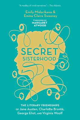 A Secret Sisterhood: The Literary Friendships of Jane Austen, Charlotte Brontë, George Eliot, and Virginia Woolf Cover Image