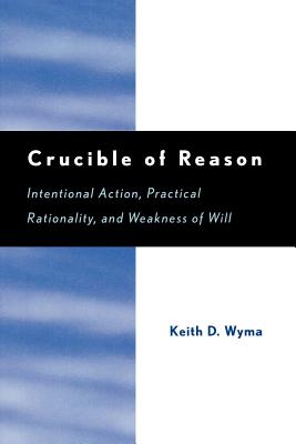 Crucible of Reason: Intentional Action, Practical Rationality, and Weakness of Will Cover Image