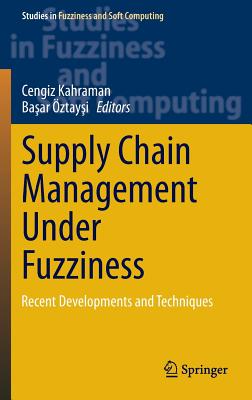 Supply Chain Management Under Fuzziness: Recent Developments and Techniques (Studies in Fuzziness and Soft Computing #313)