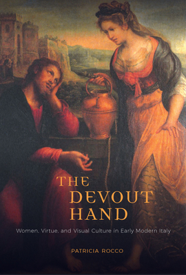 The Devout Hand: Women, Virtue, and Visual Culture in Early Modern Italy By Patricia Rocco Cover Image