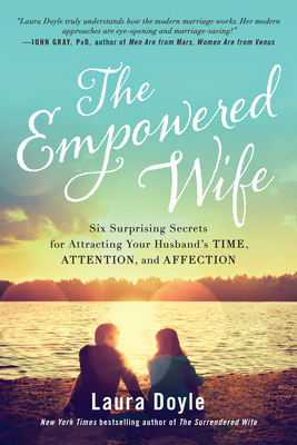 The Empowered Wife: Six Surprising Secrets for Attracting Your Husband's Time, Attention, and Affect ion Cover Image