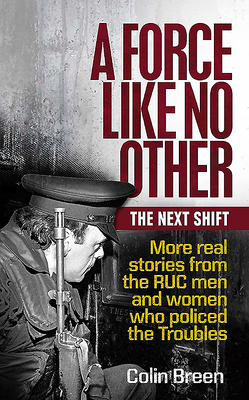 A Force Like No Other: The Next Shift: More Real Stories from the Ruc Men and Women Who Policed the Troubles By Colin Breen Cover Image