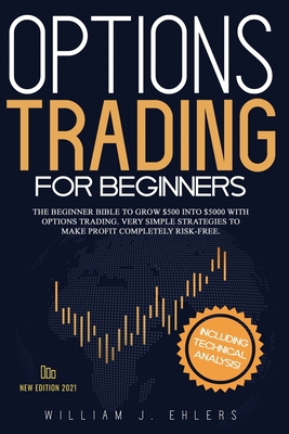 Options Trading for Beginners 2021: The Complete Beginner Bible to Grow $500 into $5000 with Options Trading. Very Simple Strategies to make profit co By William J. Ehlers Cover Image