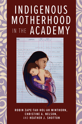 Indigenous Motherhood in the Academy By Robin Zape-tah-hol-ah Minthorn (Editor), Christine A. Nelson (Editor), Heather J. Shotton (Editor), Christine A. Nelson (Contributions by), Tiffany S. Lee (Contributions by), Leola Tsinnajinnie-Paquin (Contributions by), Susan Faircloth (Contributions by), Nicole Reyes (Contributions by), Nizhoni Chow-Garcia (Contributions by), Michelle Johnson-Jennings (Contributions by), Alayah Johnson-Jennings (Contributions by), Ahnili Johnson-Jennings (Contributions by), Dwanna L. McKay (Contributions by), Miranda Belarde-Lewis (Contributions by), Shelly Lowe (Contributions by), Tria Blu Wakpa (Contributions by), Symphony Oxendine (Contributions by), Denise Henning (Contributions by), Renée Holt (Contributions by), Robin Zape-tah-hol-ah Minthorn (Contributions by), Otakuye Conroy-Ben (Contributions by), Theresa Gregor (Contributions by), Sloan Woska-pi-mi Shotton (Contributions by), Heather J. Shotton (Contributions by), Pearl Brower (Contributions by), Erin Kahunawaika?ala Wright (Contributions by), Kaiwipuni Lipe (Contributions by), Charlotte Davidson (Contributions by), Stephanie Waterman (Contributions by) Cover Image