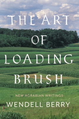 The Art of Loading Brush: New Agrarian Writings By Wendell Berry Cover Image