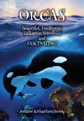 ORCAS - Beautiful, Intelligent, Talkative, Ferocious, Fascinating By Melanie Richardson Dundy Cover Image