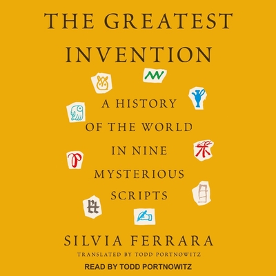 The Greatest Invention: A History of the World in Nine Mysterious Scripts By Silvia Ferrara, Todd Portnowitz (Read by), Todd Portnowitz (Translator) Cover Image