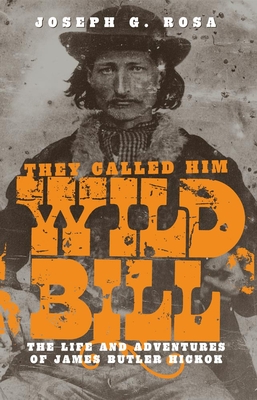They Called Him Wild Bill: The Life and Adventures of James Butler Hickok Cover Image