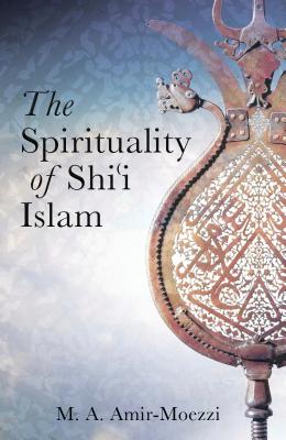 The Spirituality of Shi'i Islam: Beliefs and Practices By Mohammad Ali Amir-Moezzi Cover Image