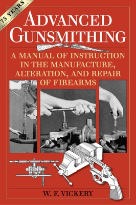 Advanced Gunsmithing: A Manual of Instruction in the Manufacture, Alteration, and Repair of Firearms (75th Anniversary Edition) By W. F. Vickery Cover Image